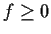 $f \ge 0$