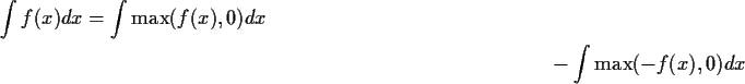 \begin{multline*}\int f(x) dx = \int \max(f(x),0) dx
\\
-
\int \max(-f(x),0) dx
\end{multline*}