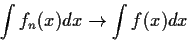 \begin{displaymath}\int f_n(x) dx \to \int f(x) dx
\end{displaymath}