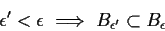 \begin{displaymath}\epsilon^\prime < \epsilon \implies B_{\epsilon^\prime} \subset
B_\epsilon
\end{displaymath}