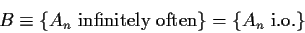 \begin{displaymath}B\equiv \{A_n \text{ infinitely often}\} = \{ A_n \text{ i.o.}\}
\end{displaymath}