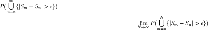 \begin{multline*}P(\bigcup_{m=n}^\infty \{\vert S_m-S_n\vert>\epsilon\})
\\
= \lim_{N\to\infty}
P(\bigcup_{m=n}^N\{\vert S_m-S_n\vert>\epsilon\})
\end{multline*}