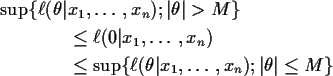 \begin{align*}\sup\{\ell(\theta\vert &x_1,\ldots,x_n) ; \vert\theta\vert >M\}
\\...
...e \sup\{\ell(\theta\vert x_1,\ldots,x_n) ; \vert\theta\vert \le M\}
\end{align*}
