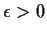 $\epsilon>0$