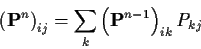 \begin{displaymath}\left({\bf P}^n\right)_{ij} = \sum_k \left({\bf P}^{n-1}\right)_{ik}P_{kj}
\end{displaymath}