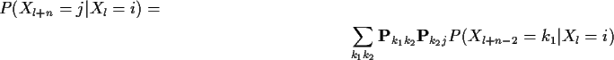 \begin{multline*}P(X_{l+n}=j\vert X_l=i) =
\\
\sum_{k_1k_2} {\bf P}_{k_1k_2}{\bf P}_{k_2j}
P(X_{l+n-2}=k_1\vert X_l=i)
\end{multline*}