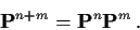 \begin{displaymath}{\bf P}^{n+m} = {\bf P}^n {\bf P}^m \, .
\end{displaymath}