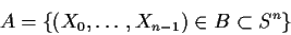 \begin{displaymath}A=\{ (X_0,\ldots,X_{n-1})\in B\subset S^n\}
\end{displaymath}