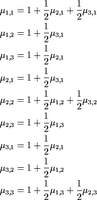 \begin{align*}\mu_{1,1} & = 1+ \frac{1}{2} \mu_{2,1} + \frac{1}{2} \mu_{3,1}
\\ ...
...\\
\mu_{3,3} & = 1 + \frac{1}{2} \mu_{1,3} + \frac{1}{2} \mu_{2,3}
\end{align*}