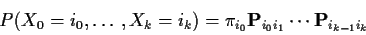 \begin{displaymath}P(X_0=i_0,\ldots,X_k=i_k) = \pi_{i_0}{\bf P}_{i_0i_1}\cdots {\bf P}_{i_{k-1}i_k}
\end{displaymath}