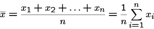 \begin{displaymath}\overline{x} = \frac{x_1+x_2+\ldots+x_n}{n} = \frac{1}{n}\sum_{i=1}^n x_i
\end{displaymath}