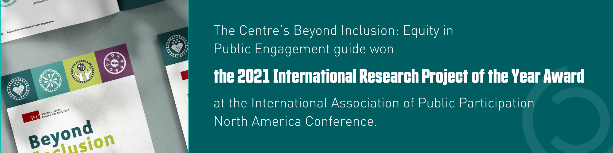 Text: The Centre's Beyond Inclusion: Equity in Public Engagement Guide won the 2021 International Research Project of the Year Award at the International Association of Public Participation North America conference
