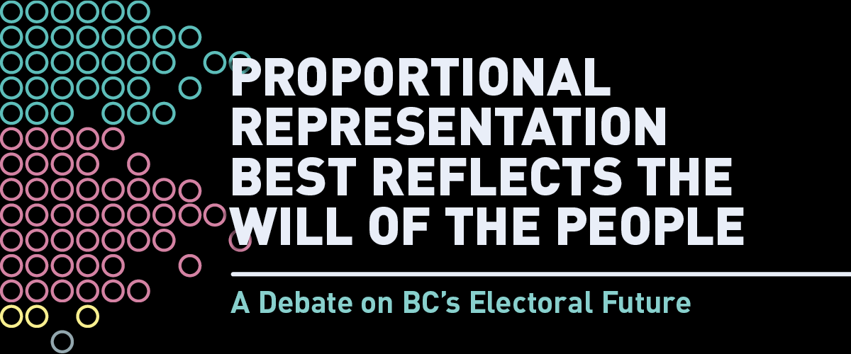 Banner image with the the text: Proportional Representation Best Reflects the Will of the People: A Debate on BC’s Electoral Future