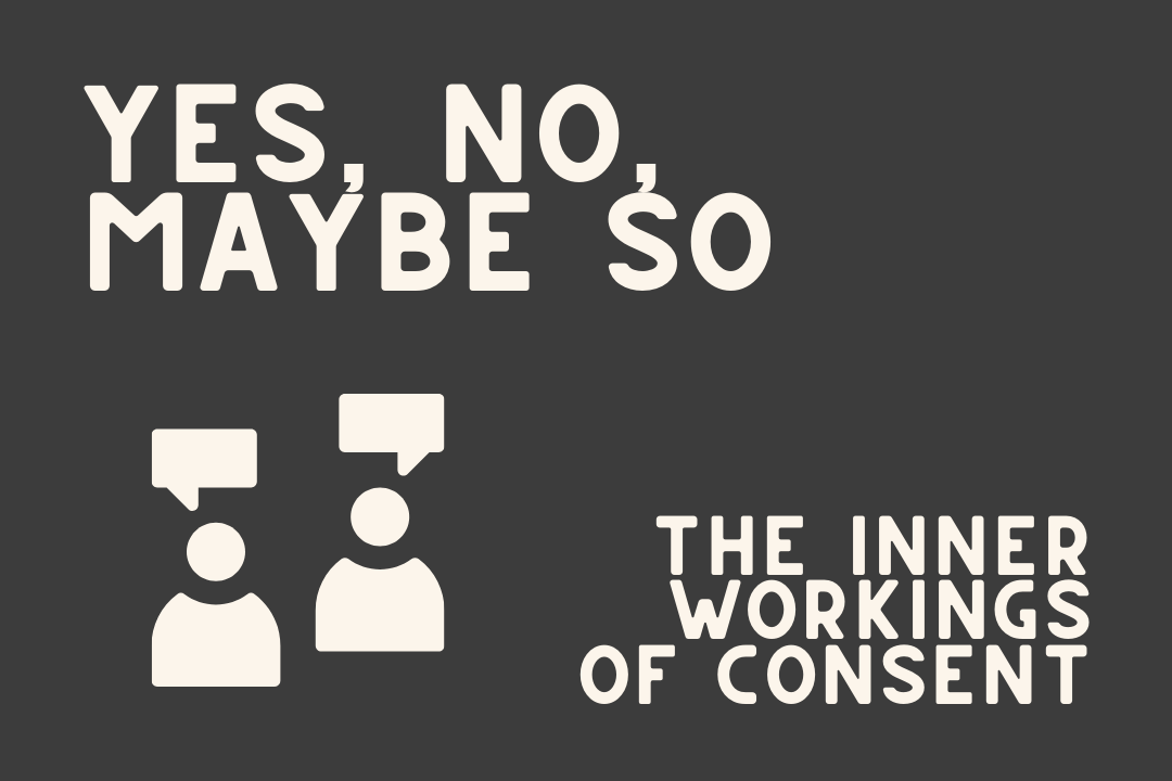 Yes, No, Maybe So: The Inner Workings of Consent