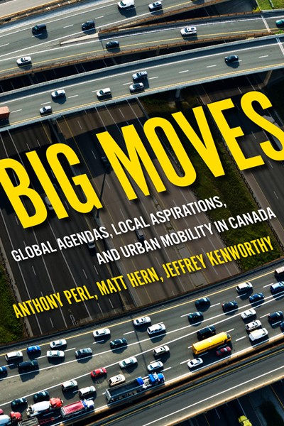 Big Moves: Global Agendas, Local Aspirations, and Urban Mobility in Canada by Anthony perl, Matt Hern and Jeffrey R. Kenworthy
