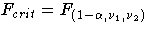 F_{crit} = F_{(1-\alpha,\nu_1,\nu_2)}