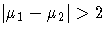 |\mu_1 - \mu_2| \gt 2