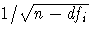{1/\sqrt{n-df_{i}}}