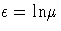 {{\epsilon}={\ln} {\mu}}