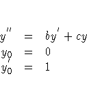 y^{''} &=& b y^{'} + c y \cr
y_{0} &=& 0 \cr
y^{'}_{0} &=& 1