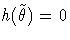 {h(\tilde{{\theta}}) = 0}