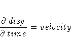 \frac{{\partial}disp}{{\partial}time} = velocity