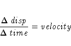 \frac{{\Delta}disp}{{\Delta}time} = velocity
