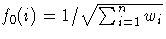 {f_{0}(i)=1/\sqrt{\sum_{i=1}^n{w_{i}}} }