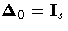{{\Delta}_{0} = I_{s}}