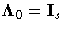 {{\Lambda}_{0} = I_{s}}