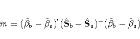 m =
(\hat{{\beta}}_{b} - \hat{{\beta}}_{a})^{'}
(\hat{S}_{b} - \hat{S}_{a})^{-}
(\hat{{\beta}}_{b} - \hat{{\beta}}_{a})