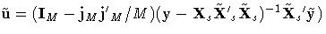 {\tilde{u} =
(I_{M}-j_{M}
 j{'}_{M}/M) 
(y-X_{s}
 \tilde{X}{'}_{s}
\tilde{X}_{s})^{-1} \tilde{X}_{s}{'}\tilde{y} )}