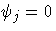 {{\psi}_{j} = 0}