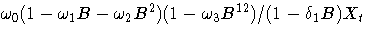 {{\omega}_{0}(1-{\omega}_{1}B-{\omega}_{2}B^2)(1-{\omega}_{3}B^{12})/ (1-{\delta}_{1}B)X_{t} }