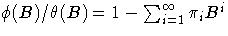 {{\phi}(B)/{\theta}(B)=1-\sum_{i=1}^{{\infty}}{{\pi}_{i}B^i}}