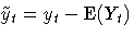 \tilde{y}_t = y_t - {\rm E}(Y_t)