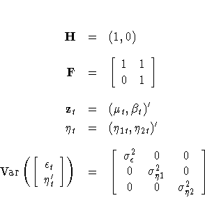 H& = & (1, 0) \ 
F& = & [ 1 & 1 \ 
 0 & 1 
 ] \ 
z_t & = & (\mu_t, \beta_t)^' \\...
 ...ma^2_\epsilon & 0 & 0 \ 0 & \sigma^2_{\eta 1} & 0 \ 0 & 0 & \sigma^2_{\eta 2}
 ]