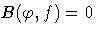 B(\varphi,f)=0