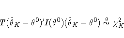 T(\hat{\theta}_K - \theta^0)^'I(\theta^0)(\hat{\theta}_K - 
\theta^0) \stackrel{a}{\sim} \chi_K^2