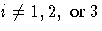 i \neq 1,2,{ or }3