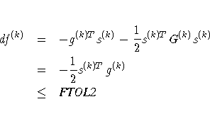df^{(k)} & = & -g^{(k)T}s^{(k)}-{1 \over 2} s^{(k)T}
G^{(k)} s^{(k)} \ & = & -\frac{1}2 s^{(k)T} g^{(k)} \ & \leq & {FTOL2}