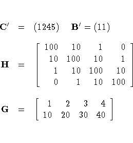 C^' & = & (1 2 4 5)  
B^' = ( 1 1 ) \ 
H & = & [ 100 & 10 & 1 & 0 \ 10 & 100 & 1...
 ... & 10 \ 0 & 1 & 10 & 100 
 ] \ 
G & = & [ 1 & 2 & 3 & 4 \ 10 & 20 & 30 & 40
 ] \