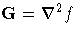 G = \nabla^2 f