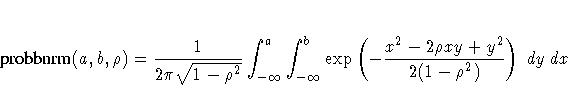 {probbnrm}(a,b,\rho) =
\frac{1}{2\pi\sqrt{1-\rho^2}} \int_{-\infty}^a \int_{-\infty}^b
\exp ( -\frac{x^2 - 2 \rho xy + y^2}{2(1 - \rho^2)}
) dy dx