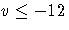 v \leq -12