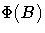 \Phi (B)