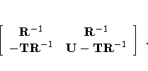[ R^{-1} & R^{-1} \ 
 -{TR}^{-1} & U-{TR}^{-1} \ ]  .