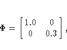 \Phi=[\matrix{1.0 & 0 \cr
 0 & 0.3 \cr
 }],