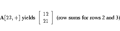 A[{2 3},+] { yields }
[ 12 \ 21 \ ]
{ (row sums for rows 2 and 3)}