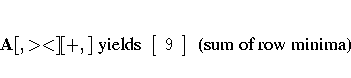 A[,\gt\lt] [+,] { yields }
[ 9 \ ]
{ (sum of row minima)}